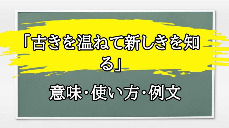 「古きを温ねて新しきを知る」の例文と意味・使い方をビジネスマンが解説