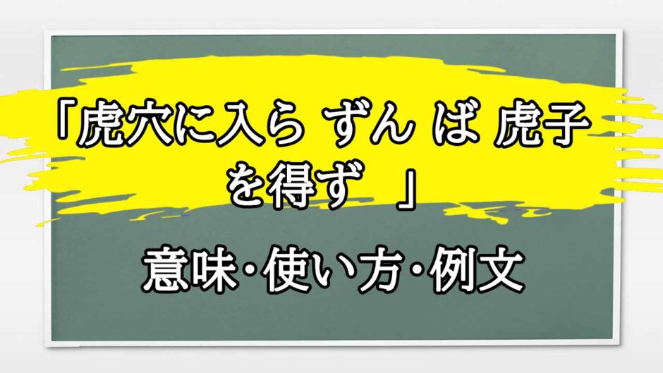 「虎穴に入ら ずん ば 虎子を得ず  」の例文と意味・使い方をビジネスマンが解説