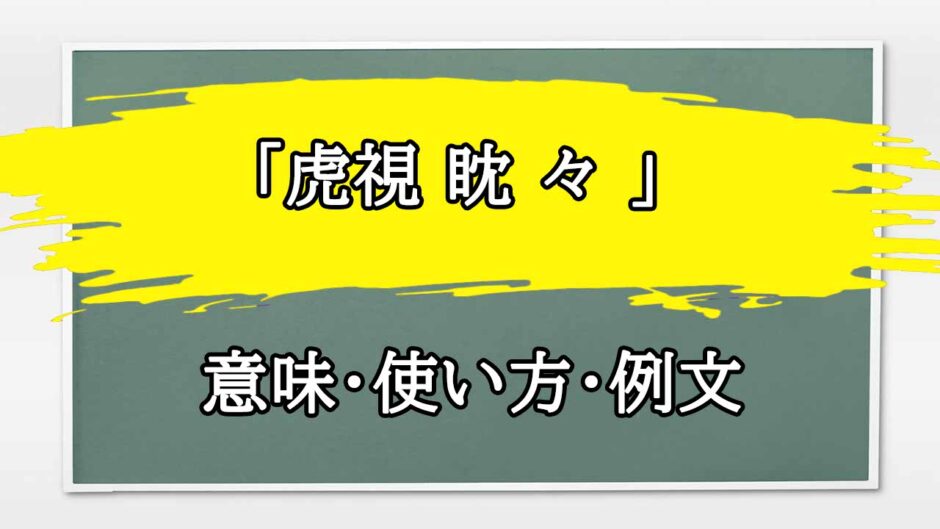 「虎視 眈 々 」の例文と意味・使い方をビジネスマンが解説