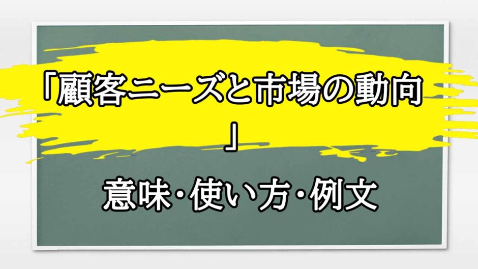 「顧客ニーズと市場の動向」の例文と意味・使い方をビジネスマンが解説