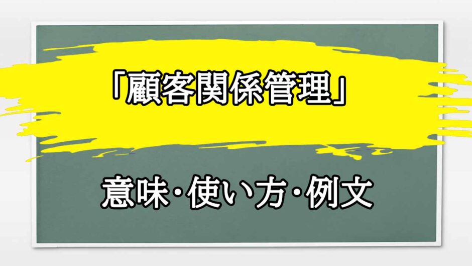 「顧客関係管理」の例文と意味・使い方をビジネスマンが解説