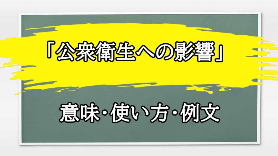 「公衆衛生への影響」の例文と意味・使い方をビジネスマンが解説