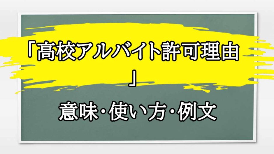 「高校アルバイト許可理由 」の例文と意味・使い方をビジネスマンが解説