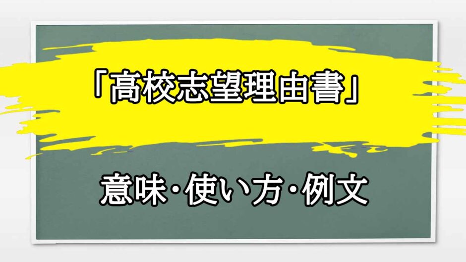 「高校志望理由書」の例文と意味・使い方をビジネスマンが解説