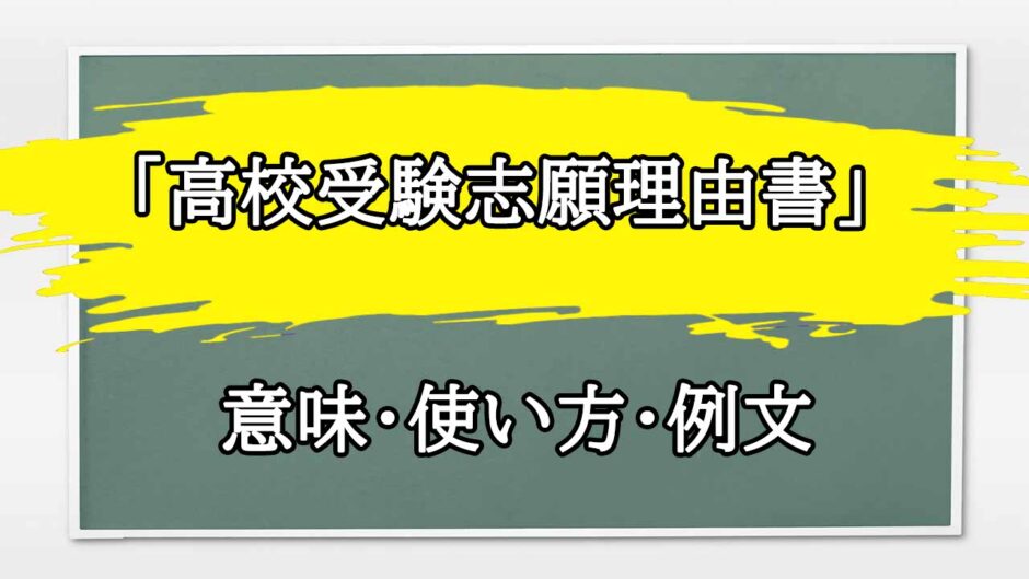 「高校受験志願理由書」の例文と意味・使い方をビジネスマンが解説