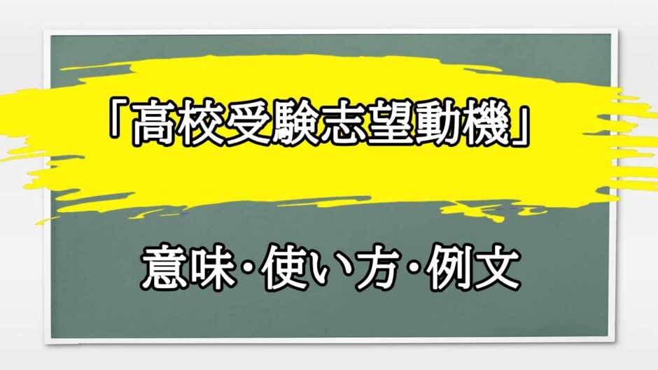 「高校受験志望動機」の例文と意味・使い方をビジネスマンが解説