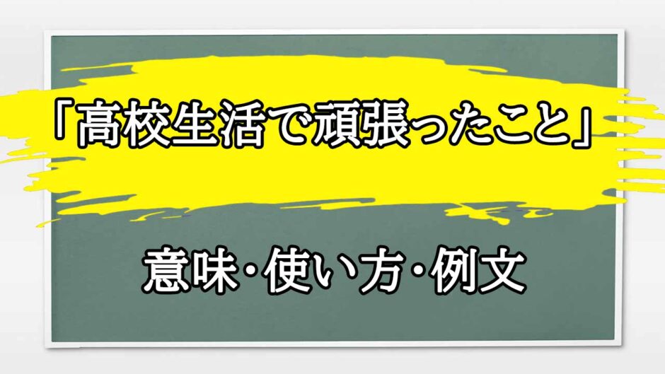 「高校生活で頑張ったこと」の例文と意味・使い方をビジネスマンが解説