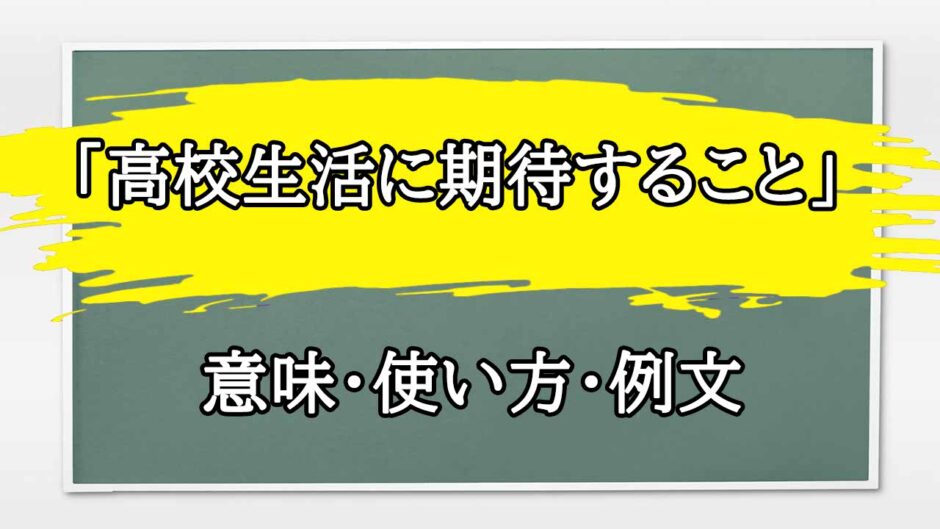 「高校生活に期待すること」の例文と意味・使い方をビジネスマンが解説
