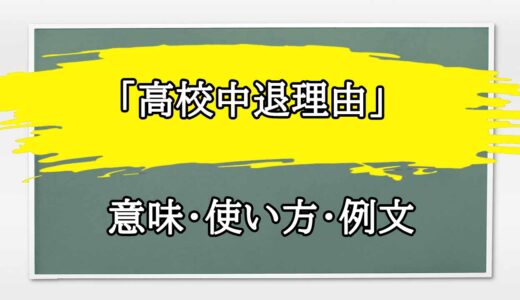 「高校中退理由」の例文と意味・使い方をビジネスマンが解説