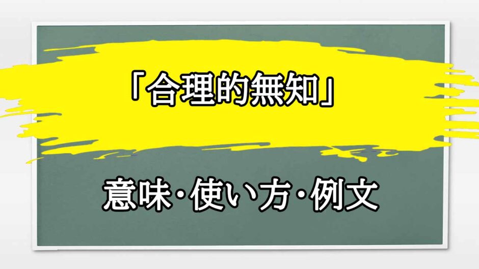 「合理的無知」の例文と意味・使い方をビジネスマンが解説