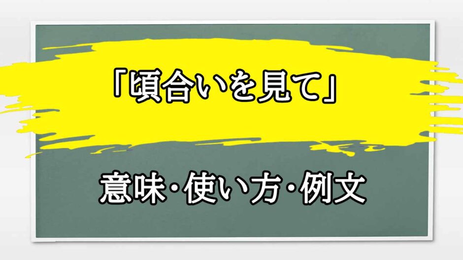 「頃合いを見て」の例文と意味・使い方をビジネスマンが解説