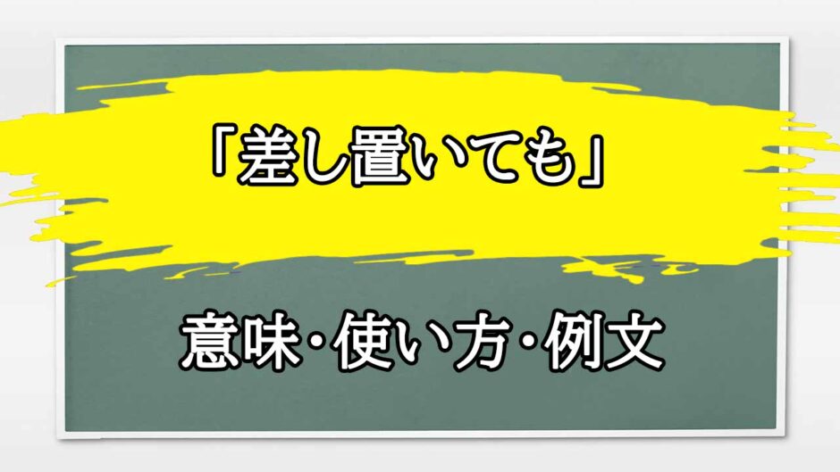 「差し置いても」の例文と意味・使い方をビジネスマンが解説