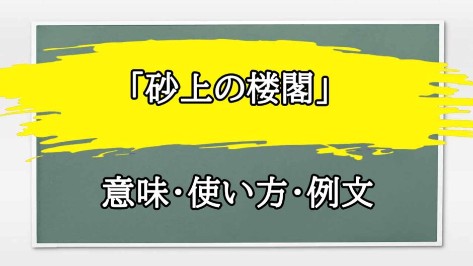 「砂上の楼閣」の例文と意味・使い方をビジネスマンが解説