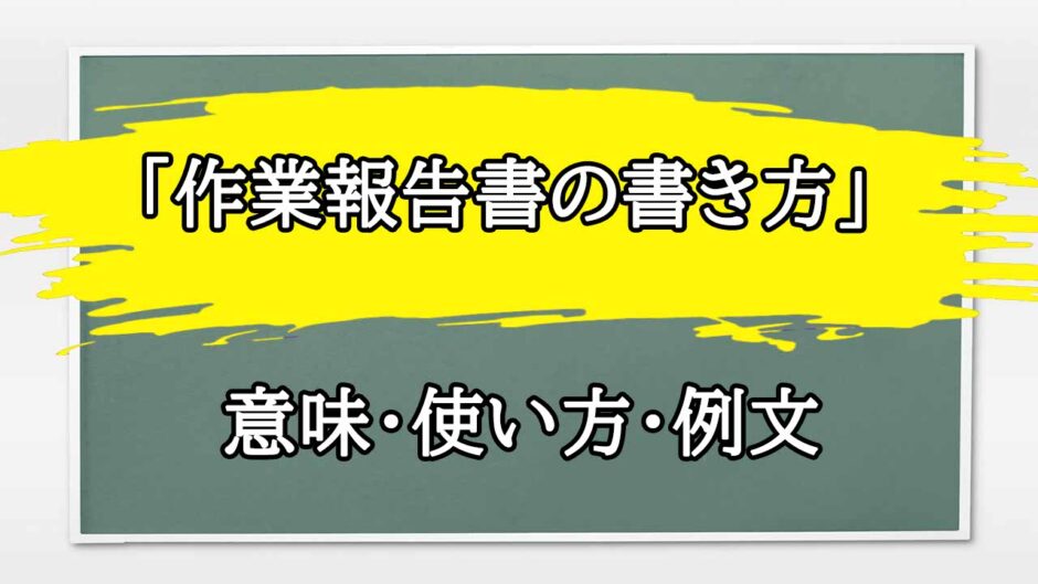 「作業報告書」の例文と意味・使い方をビジネスマンが解説