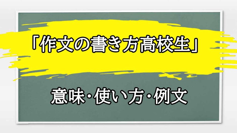 「作文の書き方高校生」の例文と意味・使い方をビジネスマンが解説