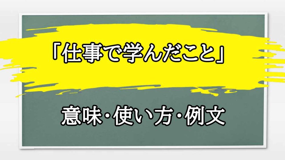 「仕事で学んだこと」の例文と意味・使い方をビジネスマンが解説