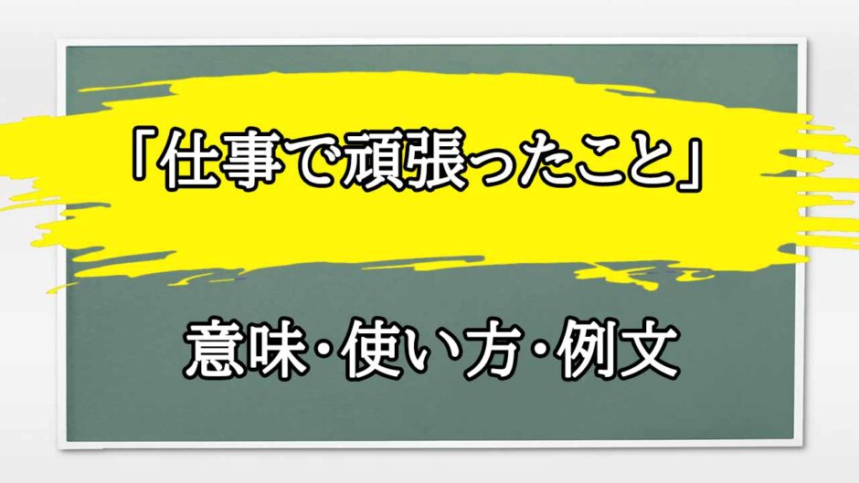 「仕事で頑張ったこと」の例文と意味・使い方をビジネスマンが解説