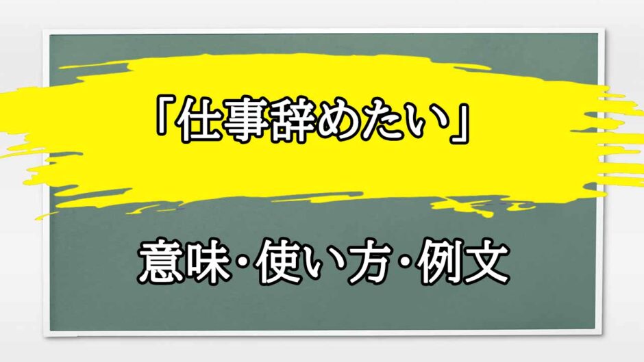 「仕事辞めたい」の例文と意味・使い方をビジネスマンが解説