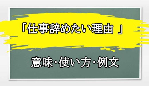 「仕事辞めたい理由 」の例文と意味・使い方をビジネスマンが解説