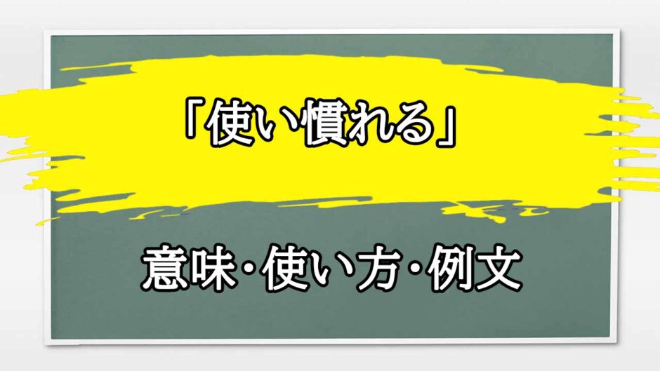 「使い慣れる」の例文と意味・使い方をビジネスマンが解説
