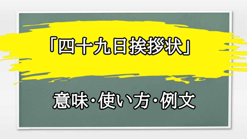 「四十九日挨拶状」の例文と意味・使い方をビジネスマンが解説