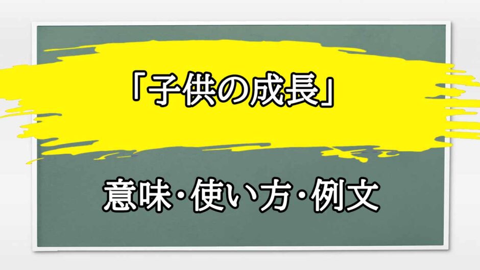 「子供の成長」の例文と意味・使い方をビジネスマンが解説