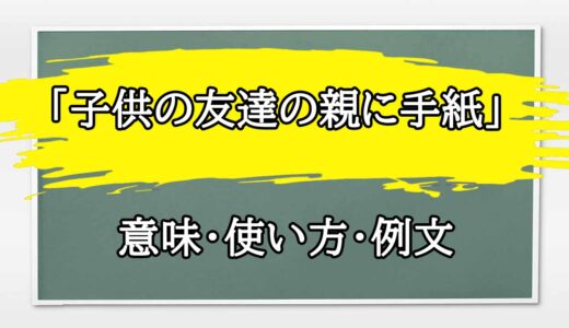 「子供の友達の親に手紙」の例文と意味・使い方をビジネスマンが解説