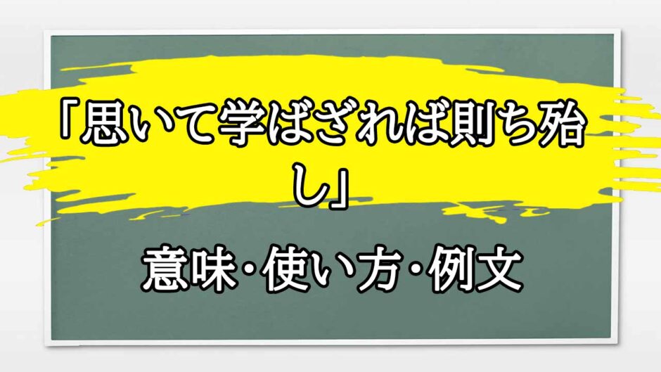 「思いて学ばざれば則ち殆し」の例文と意味・使い方をビジネスマンが解説