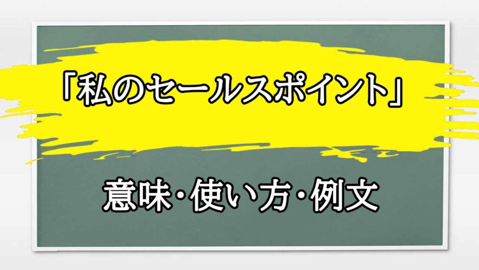 「私のセールスポイント」の例文と意味・使い方をビジネスマンが解説