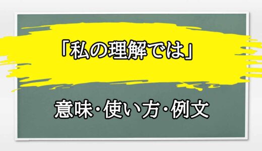 「私の理解では」の例文と意味・使い方をビジネスマンが解説