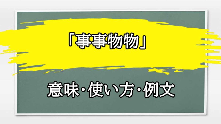 「事事物物」の例文と意味・使い方をビジネスマンが解説