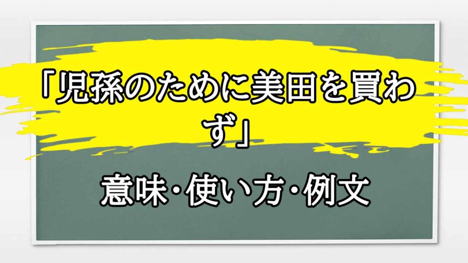 「児孫のために美田を買わず」の例文と意味・使い方をビジネスマンが解説