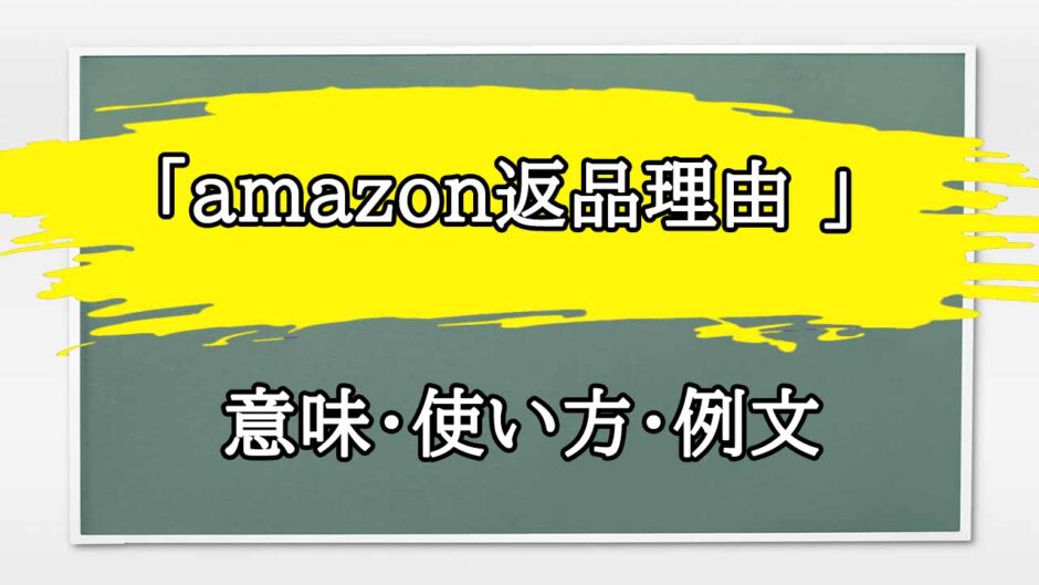 「amazon返品理由 」の例文と意味・使い方をビジネスマンが解説