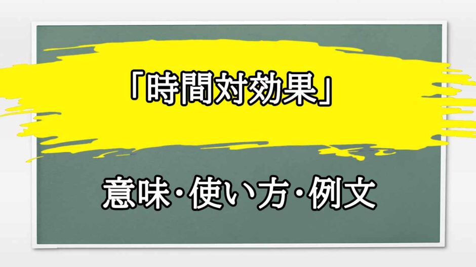 「時間対効果」の例文と意味・使い方をビジネスマンが解説