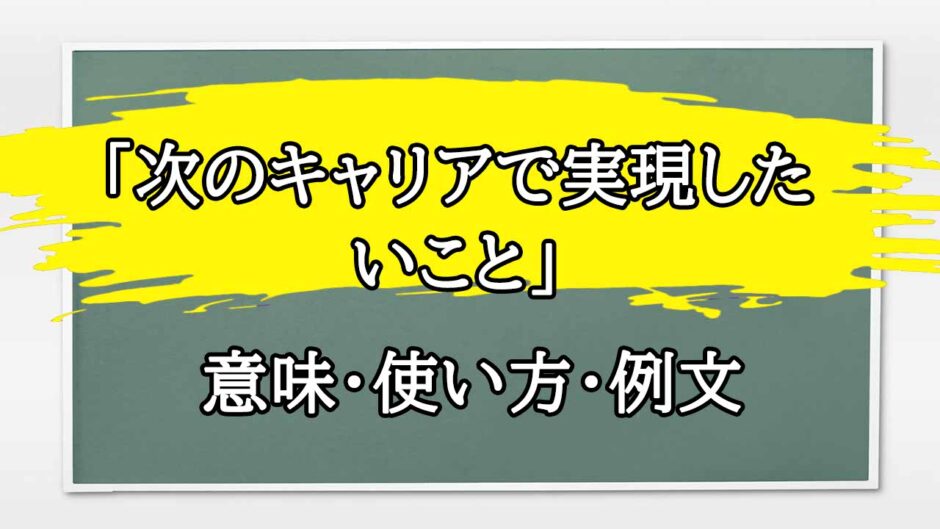 「次のキャリアで実現したいこと」の例文と意味・使い方をビジネスマンが解説