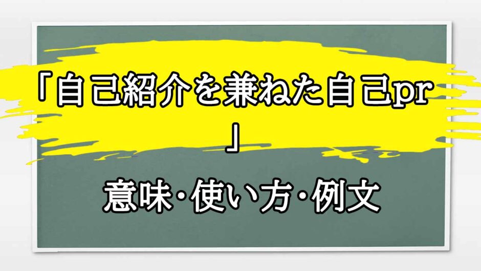 「自己紹介を兼ねた自己pr」の例文と意味・使い方をビジネスマンが解説