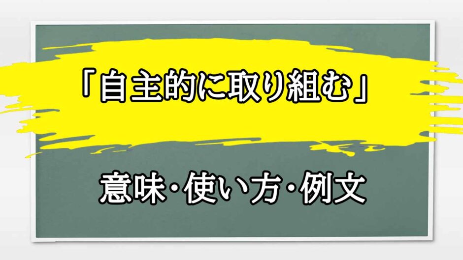 「自主的」の例文と意味・使い方をビジネスマンが解説