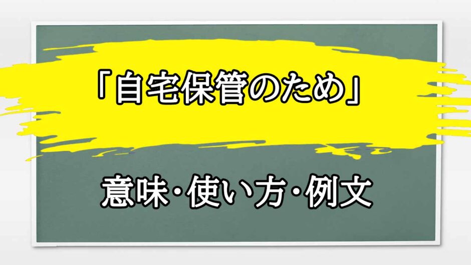 「自宅保管のため」の例文と意味・使い方をビジネスマンが解説