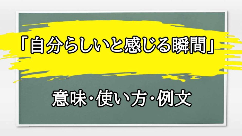 「自分らしいと感じる瞬間」の例文と意味・使い方をビジネスマンが解説