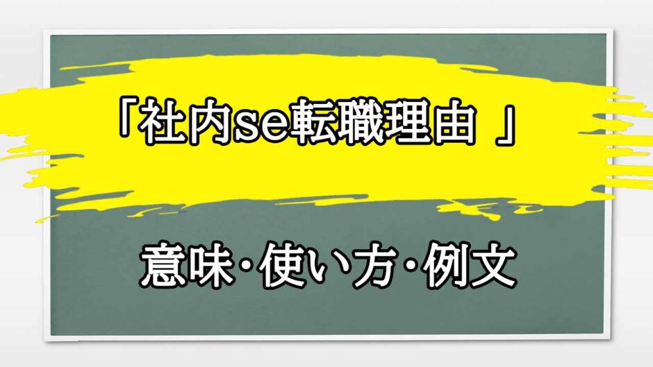 「社内se転職理由 」の例文と意味・使い方をビジネスマンが解説