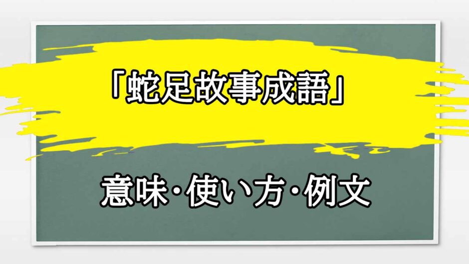 「蛇足故事成語」の例文と意味・使い方をビジネスマンが解説