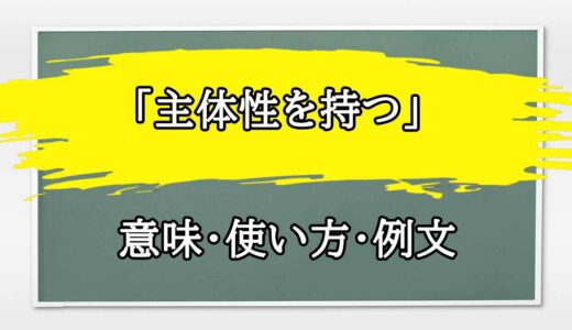 「主体性を持って行動する」の例文と意味・使い方をビジネスマンが解説