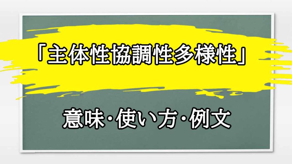 「主体性協調性多様性」の例文と意味・使い方をビジネスマンが解説