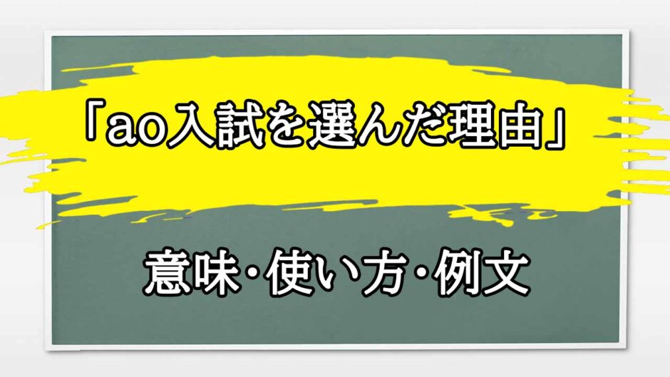 「ao入試を選んだ理由」の例文と意味・使い方をビジネスマンが解説