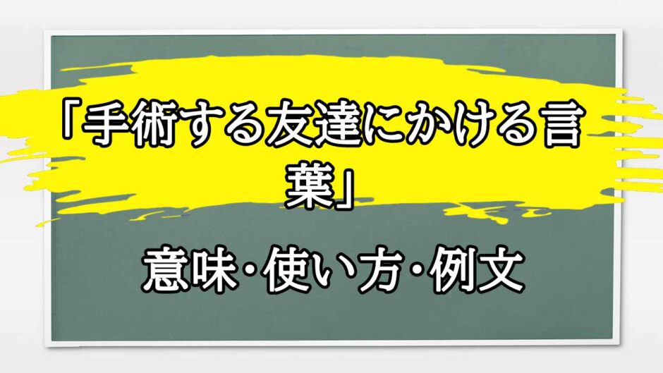 「手術する友達にかける言葉」の例文と意味・使い方をビジネスマンが解説