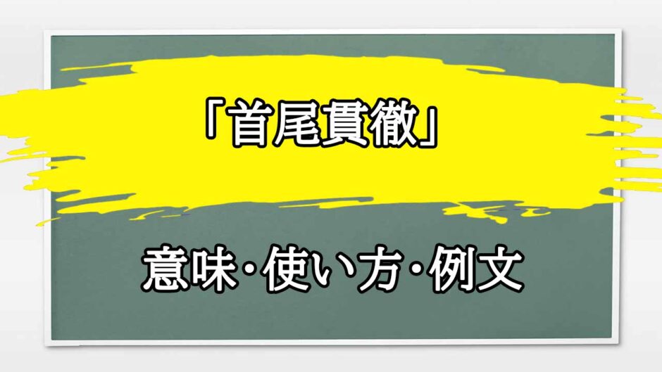 「首尾貫徹」の例文と意味・使い方をビジネスマンが解説
