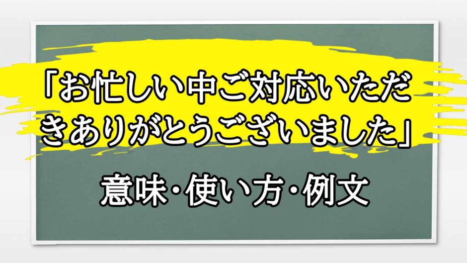 「お忙しい中ご対応いただきありがとうございました」の例文と意味・使い方をビジネスマンが解説