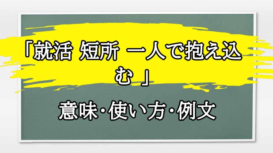 「就活 短所 一人で抱え込む 」の例文と意味・使い方をビジネスマンが解説