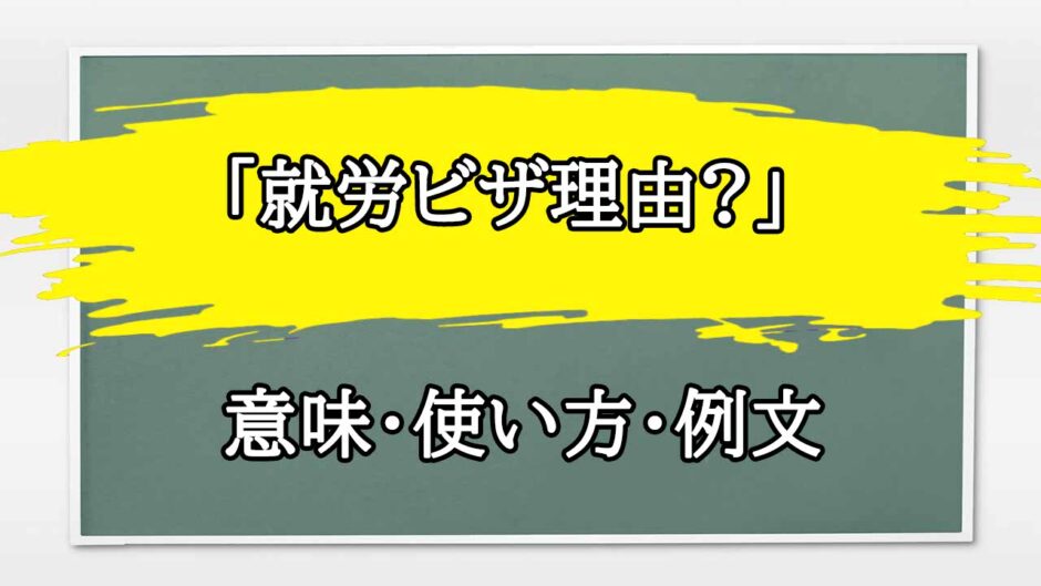 「就労ビザ理由?」の例文と意味・使い方をビジネスマンが解説
