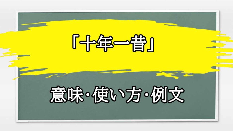 「十年一昔」の例文と意味・使い方をビジネスマンが解説
